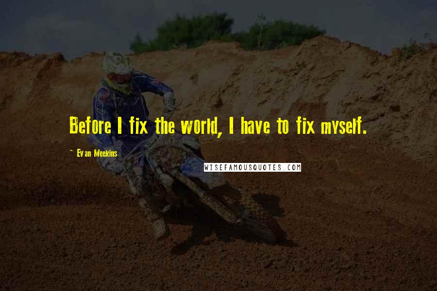 Evan Meekins Quotes: Before I fix the world, I have to fix myself.