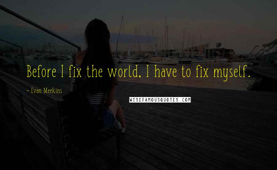 Evan Meekins Quotes: Before I fix the world, I have to fix myself.