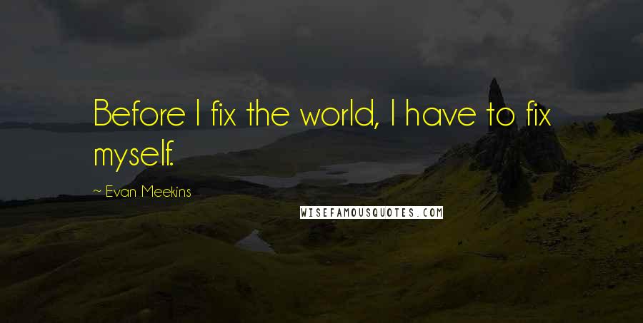 Evan Meekins Quotes: Before I fix the world, I have to fix myself.