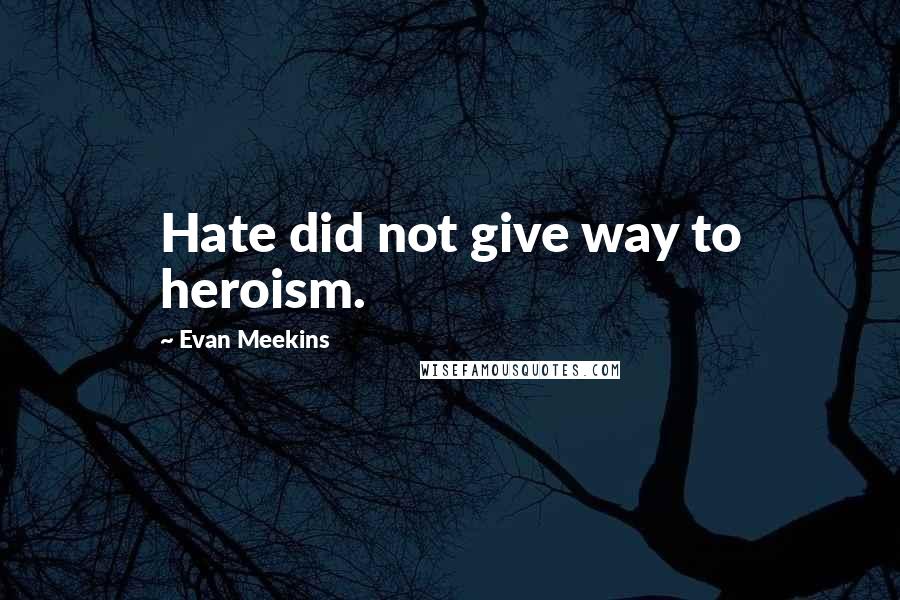 Evan Meekins Quotes: Hate did not give way to heroism.