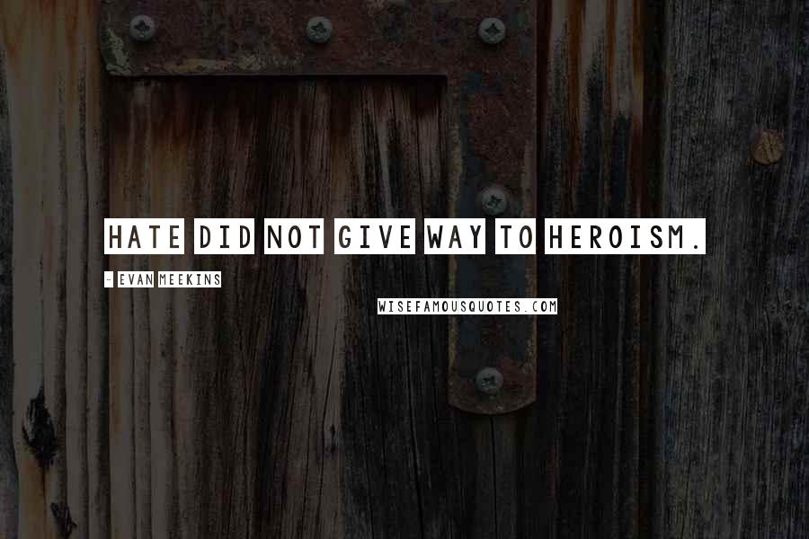Evan Meekins Quotes: Hate did not give way to heroism.