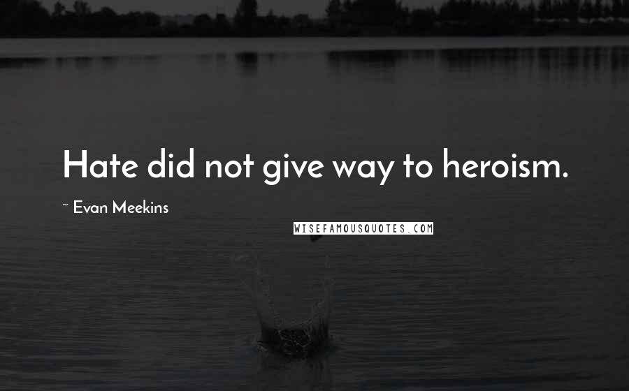 Evan Meekins Quotes: Hate did not give way to heroism.
