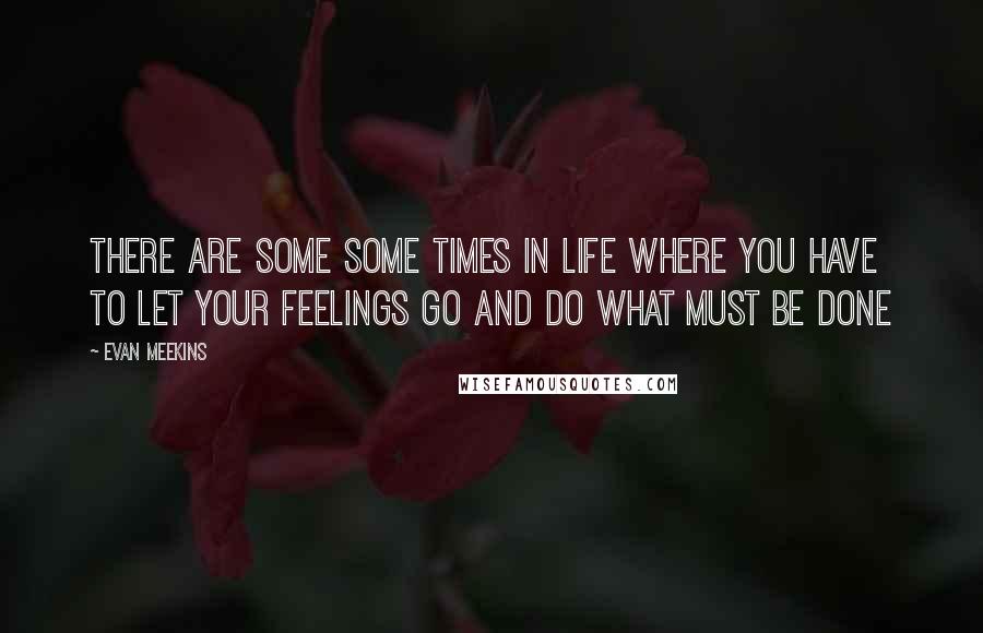 Evan Meekins Quotes: There are some some times in life where you have to let your feelings go and do what must be done