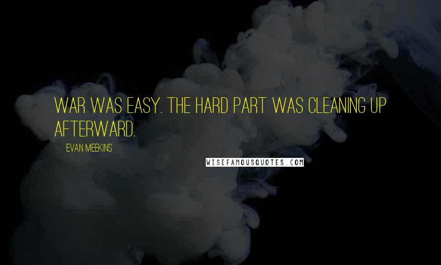 Evan Meekins Quotes: War was easy. The hard part was cleaning up afterward.