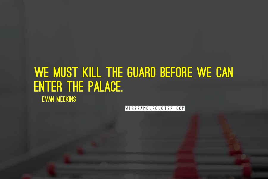 Evan Meekins Quotes: We must kill the guard before we can enter the palace.