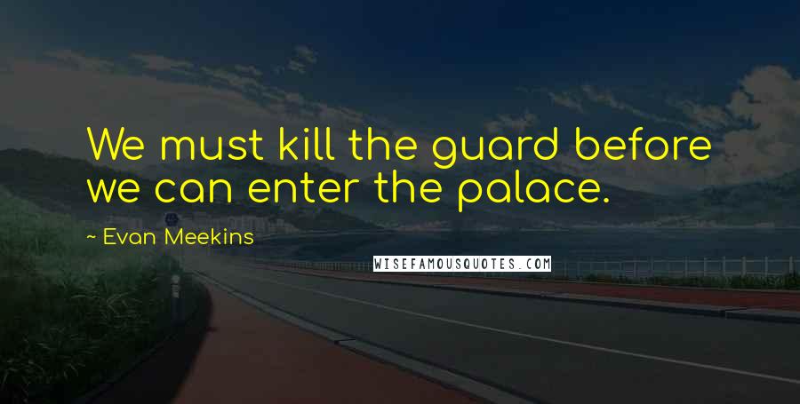 Evan Meekins Quotes: We must kill the guard before we can enter the palace.