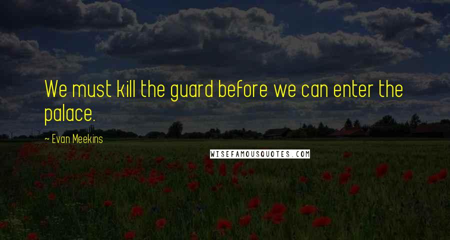 Evan Meekins Quotes: We must kill the guard before we can enter the palace.