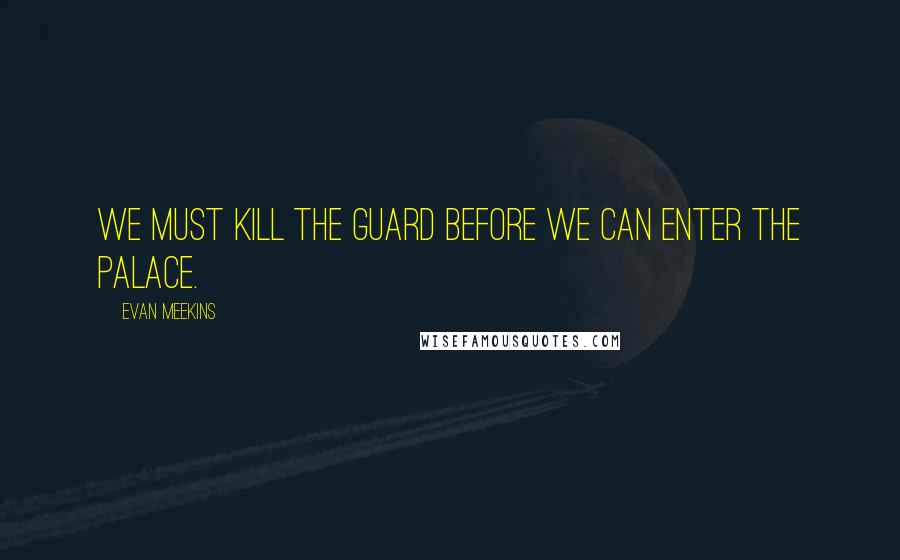 Evan Meekins Quotes: We must kill the guard before we can enter the palace.