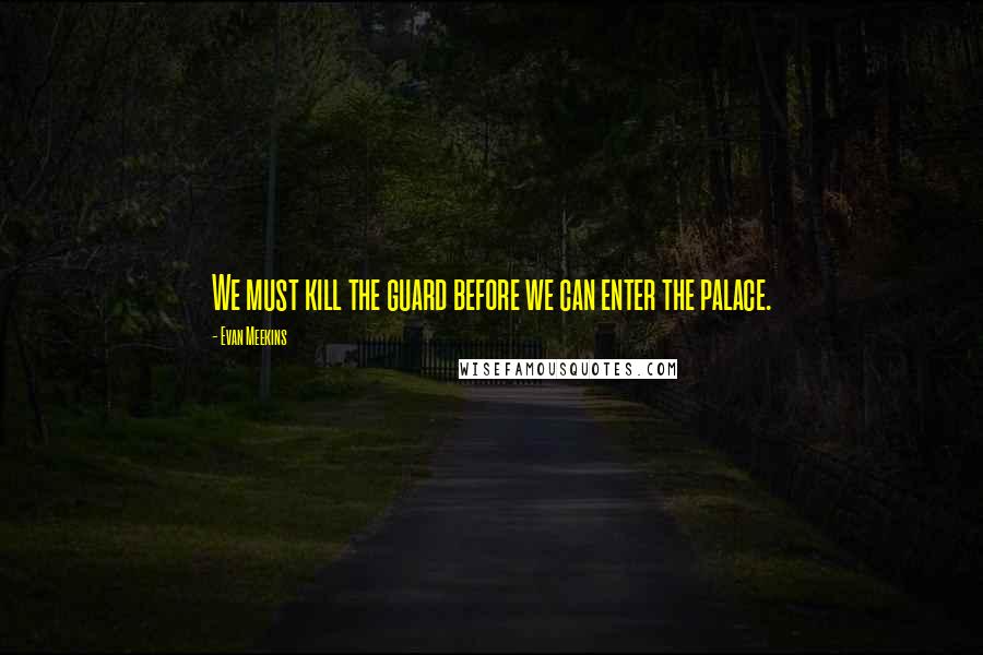 Evan Meekins Quotes: We must kill the guard before we can enter the palace.