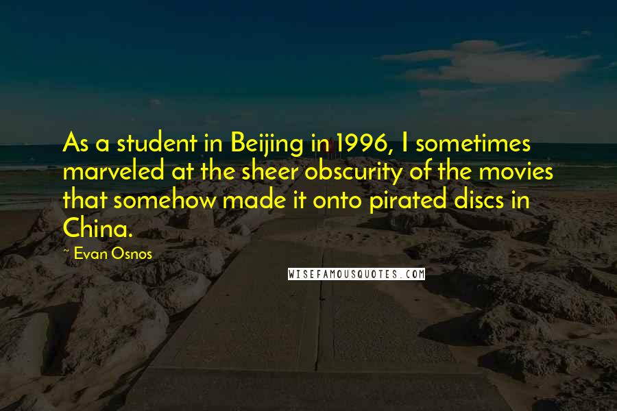 Evan Osnos Quotes: As a student in Beijing in 1996, I sometimes marveled at the sheer obscurity of the movies that somehow made it onto pirated discs in China.