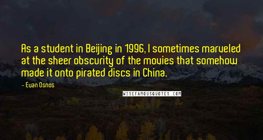 Evan Osnos Quotes: As a student in Beijing in 1996, I sometimes marveled at the sheer obscurity of the movies that somehow made it onto pirated discs in China.