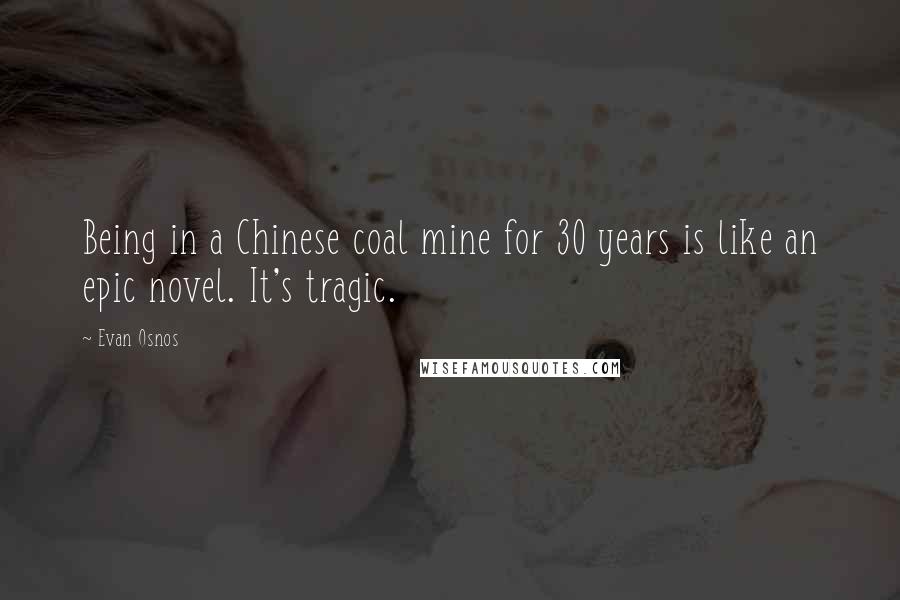 Evan Osnos Quotes: Being in a Chinese coal mine for 30 years is like an epic novel. It's tragic.