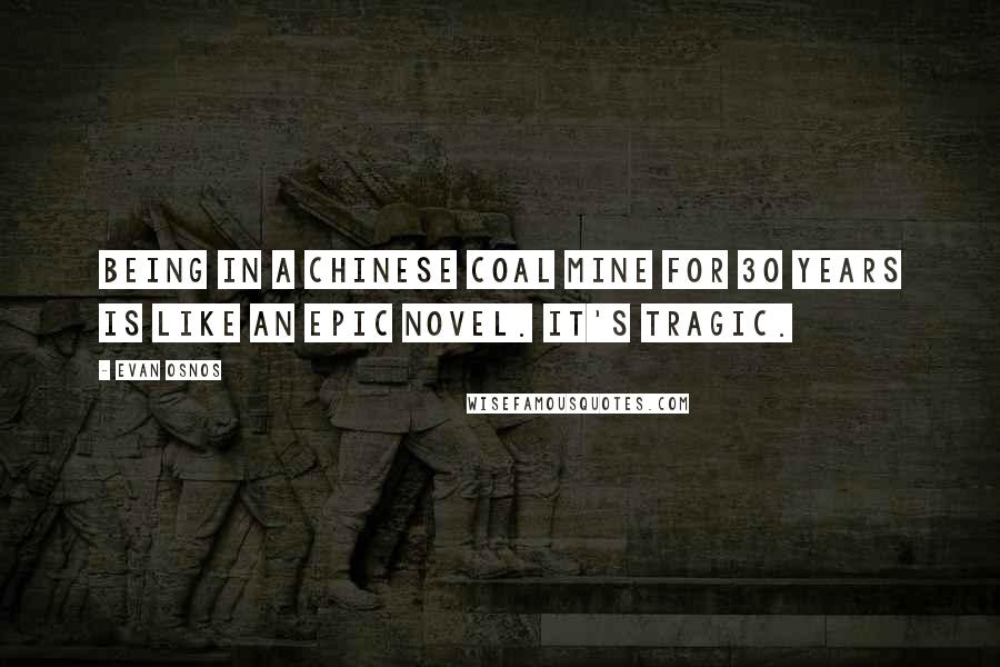 Evan Osnos Quotes: Being in a Chinese coal mine for 30 years is like an epic novel. It's tragic.