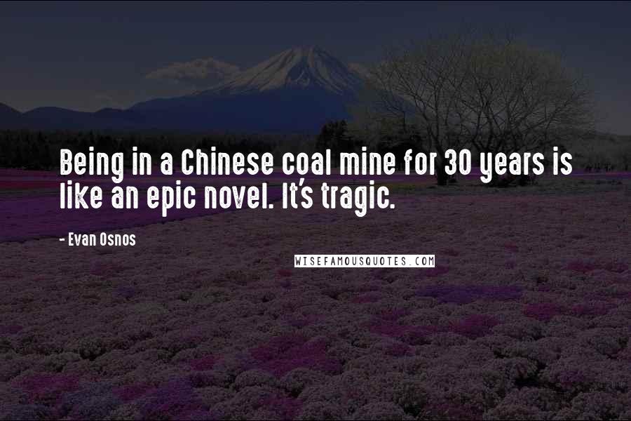 Evan Osnos Quotes: Being in a Chinese coal mine for 30 years is like an epic novel. It's tragic.