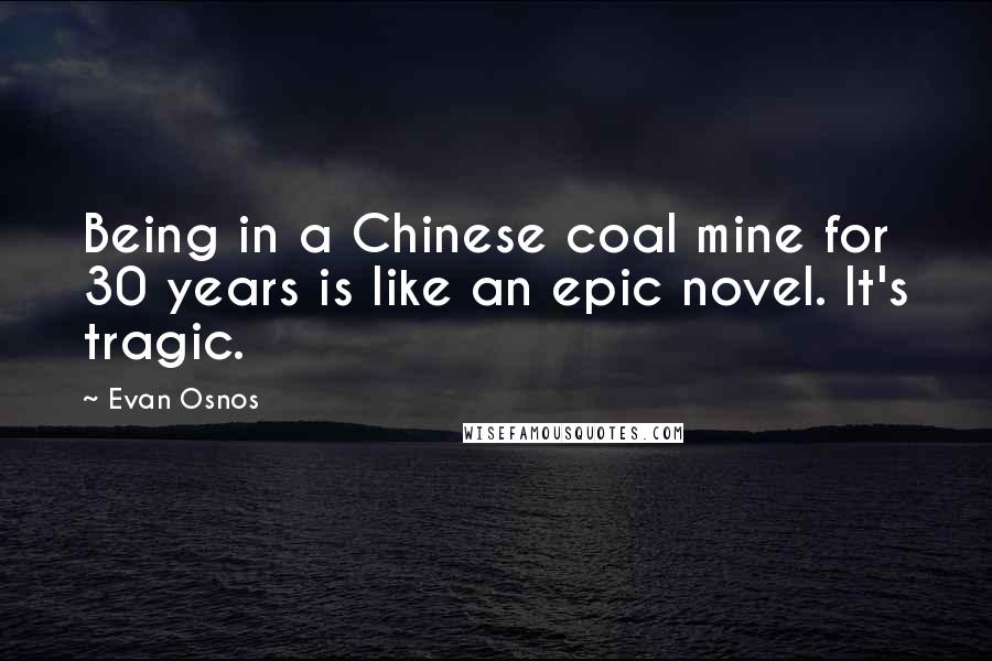 Evan Osnos Quotes: Being in a Chinese coal mine for 30 years is like an epic novel. It's tragic.