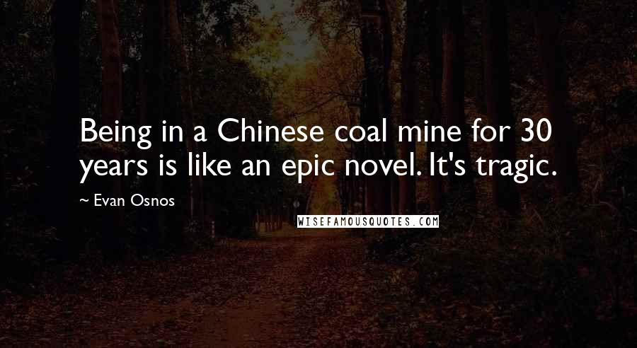 Evan Osnos Quotes: Being in a Chinese coal mine for 30 years is like an epic novel. It's tragic.