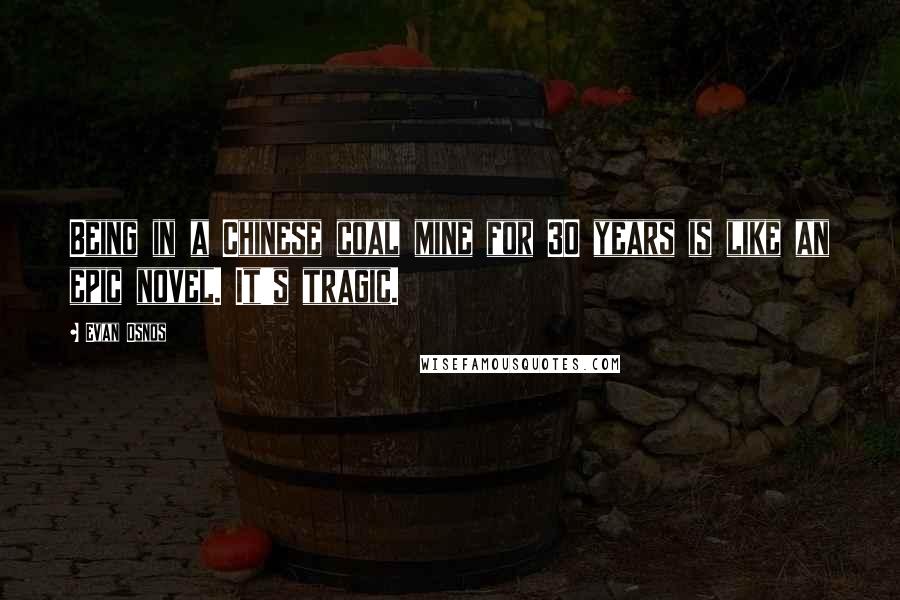 Evan Osnos Quotes: Being in a Chinese coal mine for 30 years is like an epic novel. It's tragic.