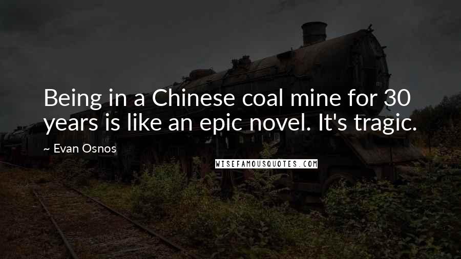 Evan Osnos Quotes: Being in a Chinese coal mine for 30 years is like an epic novel. It's tragic.