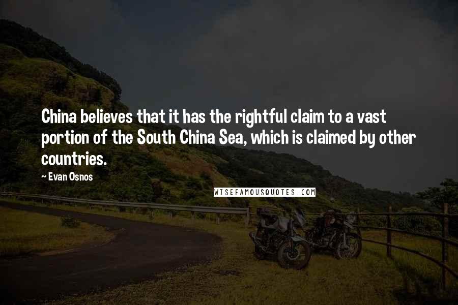 Evan Osnos Quotes: China believes that it has the rightful claim to a vast portion of the South China Sea, which is claimed by other countries.