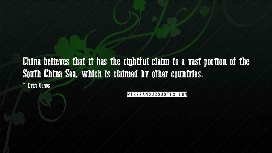 Evan Osnos Quotes: China believes that it has the rightful claim to a vast portion of the South China Sea, which is claimed by other countries.