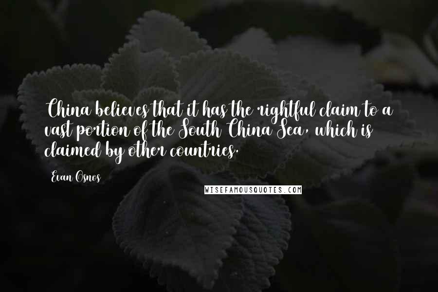 Evan Osnos Quotes: China believes that it has the rightful claim to a vast portion of the South China Sea, which is claimed by other countries.