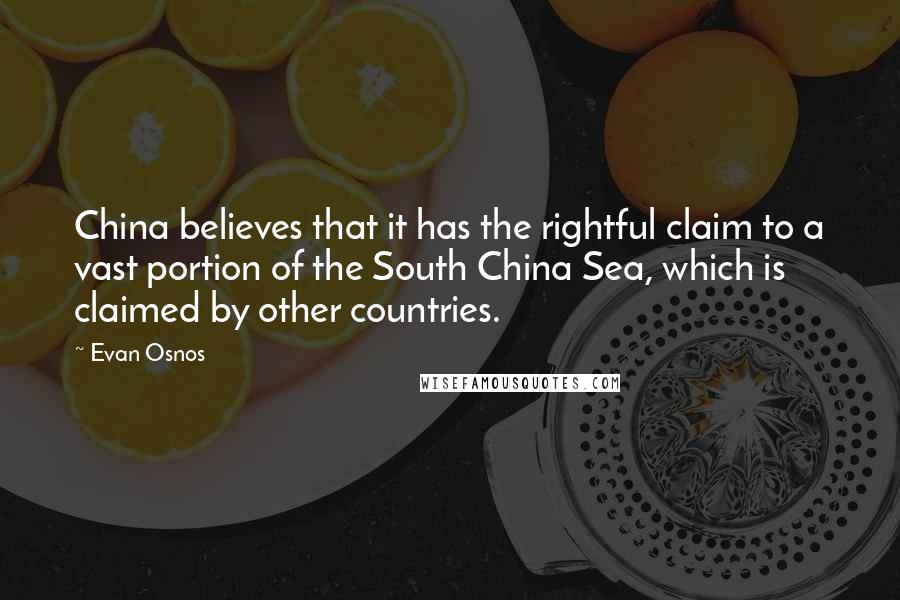 Evan Osnos Quotes: China believes that it has the rightful claim to a vast portion of the South China Sea, which is claimed by other countries.