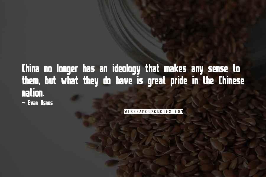 Evan Osnos Quotes: China no longer has an ideology that makes any sense to them, but what they do have is great pride in the Chinese nation.