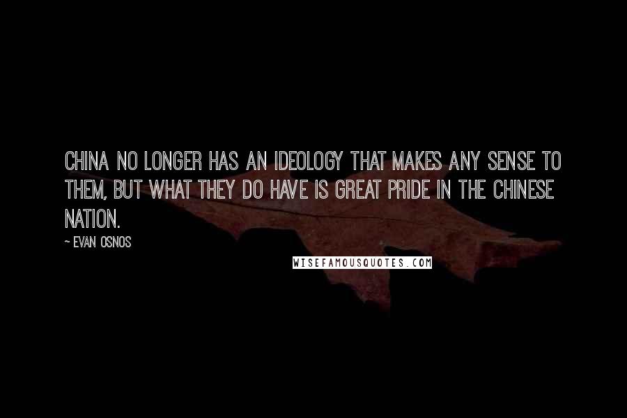 Evan Osnos Quotes: China no longer has an ideology that makes any sense to them, but what they do have is great pride in the Chinese nation.