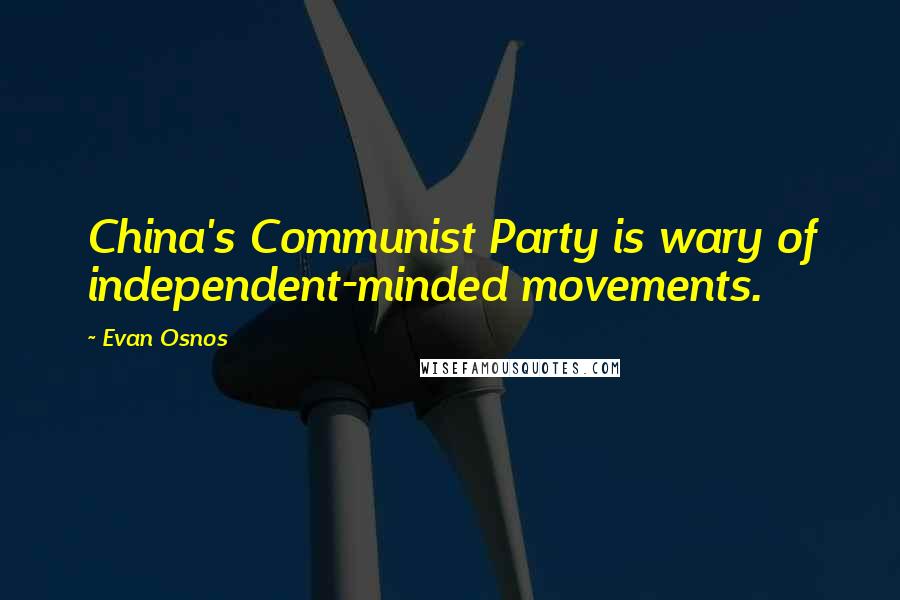 Evan Osnos Quotes: China's Communist Party is wary of independent-minded movements.