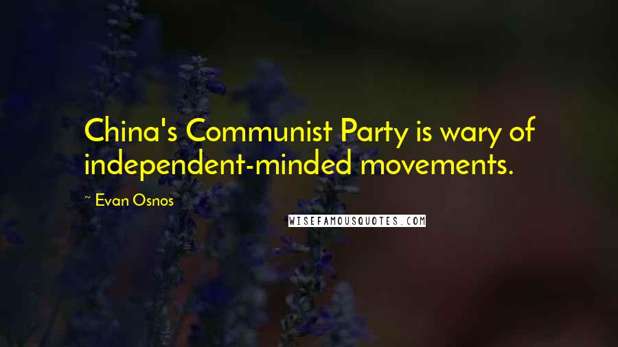 Evan Osnos Quotes: China's Communist Party is wary of independent-minded movements.