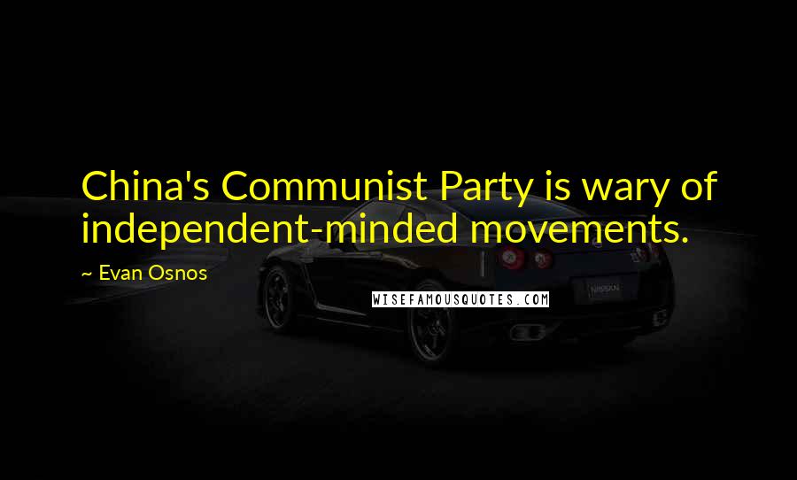 Evan Osnos Quotes: China's Communist Party is wary of independent-minded movements.