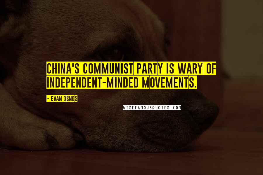 Evan Osnos Quotes: China's Communist Party is wary of independent-minded movements.