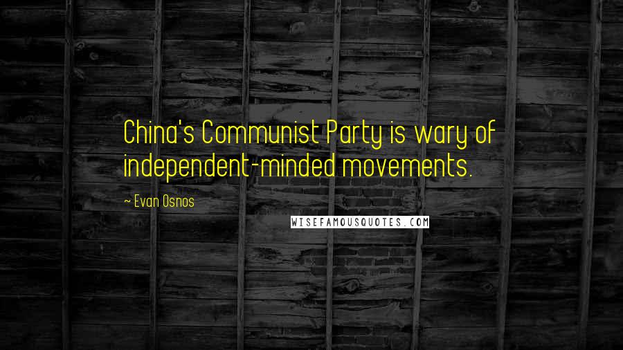 Evan Osnos Quotes: China's Communist Party is wary of independent-minded movements.