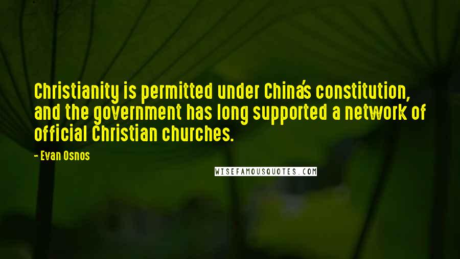 Evan Osnos Quotes: Christianity is permitted under China's constitution, and the government has long supported a network of official Christian churches.