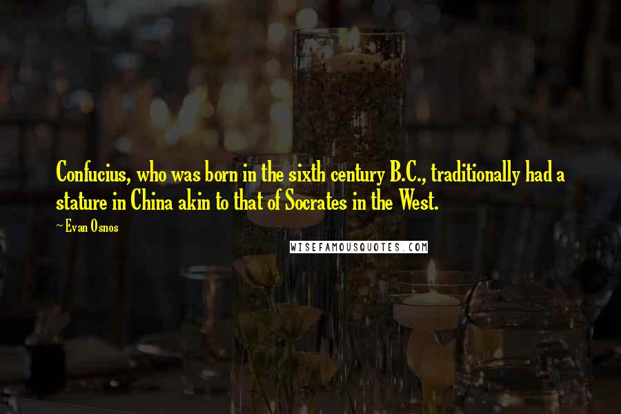 Evan Osnos Quotes: Confucius, who was born in the sixth century B.C., traditionally had a stature in China akin to that of Socrates in the West.