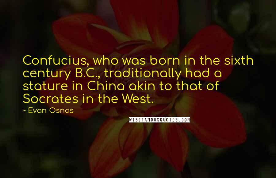 Evan Osnos Quotes: Confucius, who was born in the sixth century B.C., traditionally had a stature in China akin to that of Socrates in the West.