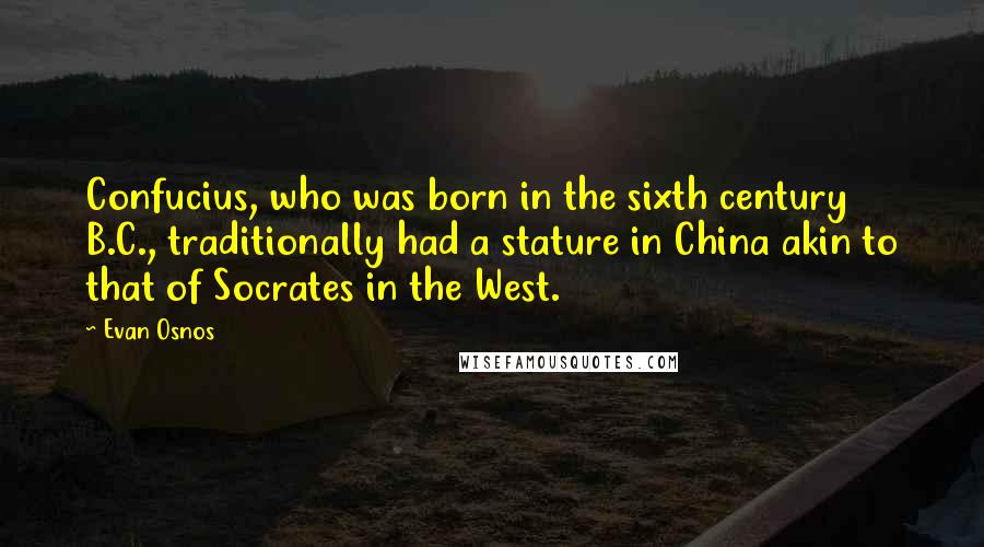 Evan Osnos Quotes: Confucius, who was born in the sixth century B.C., traditionally had a stature in China akin to that of Socrates in the West.