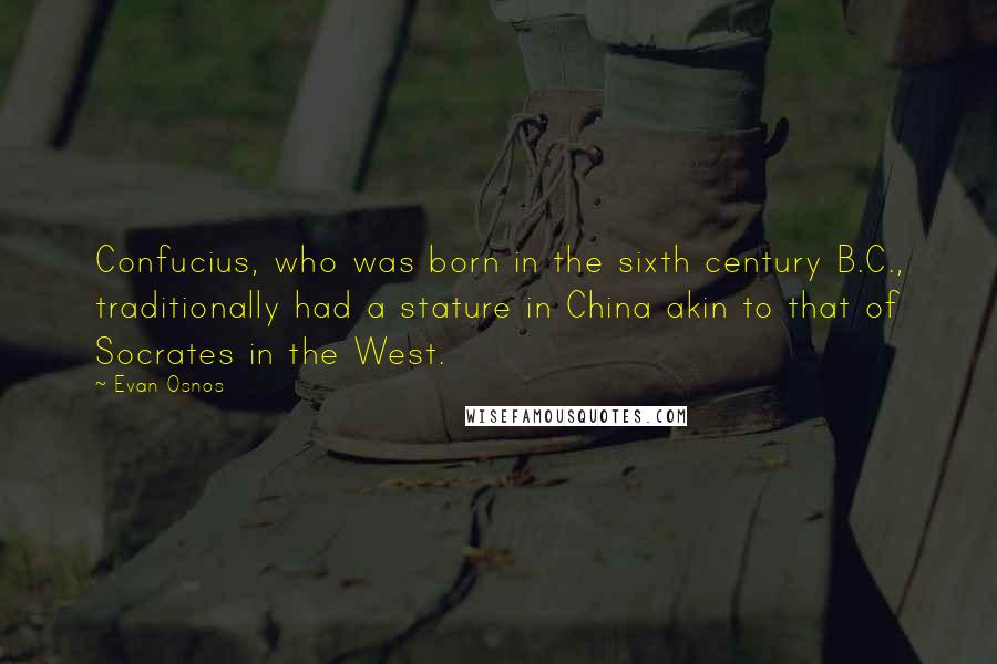 Evan Osnos Quotes: Confucius, who was born in the sixth century B.C., traditionally had a stature in China akin to that of Socrates in the West.