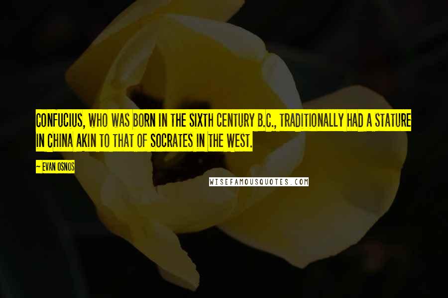 Evan Osnos Quotes: Confucius, who was born in the sixth century B.C., traditionally had a stature in China akin to that of Socrates in the West.