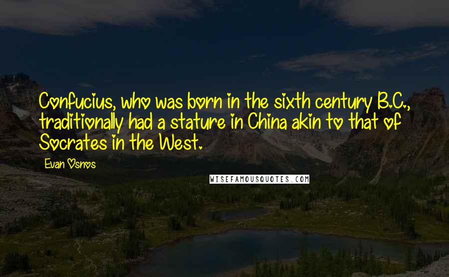Evan Osnos Quotes: Confucius, who was born in the sixth century B.C., traditionally had a stature in China akin to that of Socrates in the West.