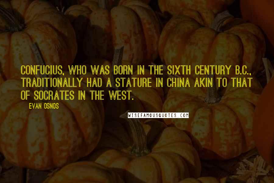 Evan Osnos Quotes: Confucius, who was born in the sixth century B.C., traditionally had a stature in China akin to that of Socrates in the West.