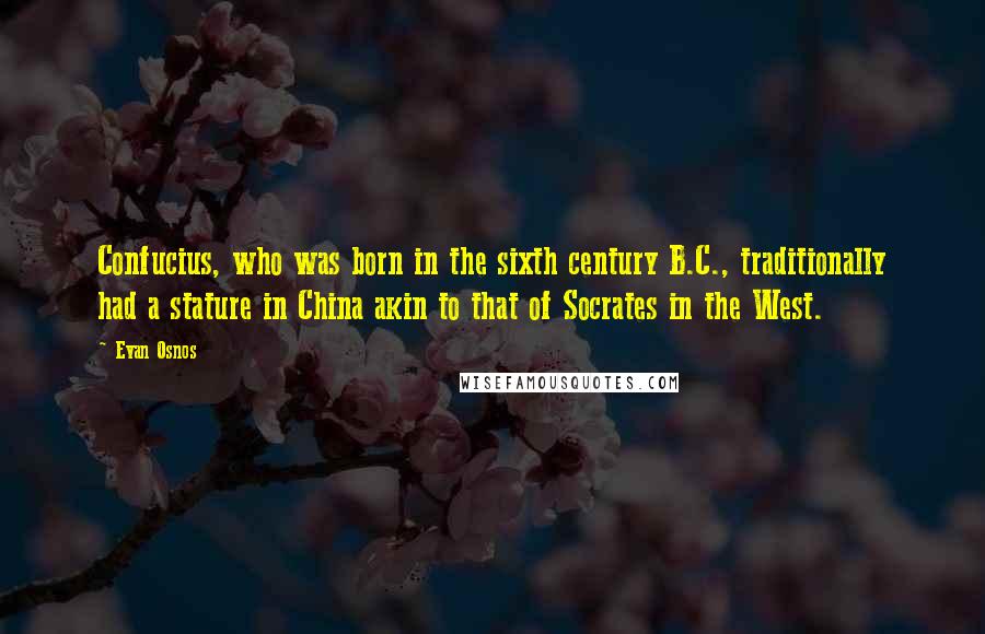 Evan Osnos Quotes: Confucius, who was born in the sixth century B.C., traditionally had a stature in China akin to that of Socrates in the West.
