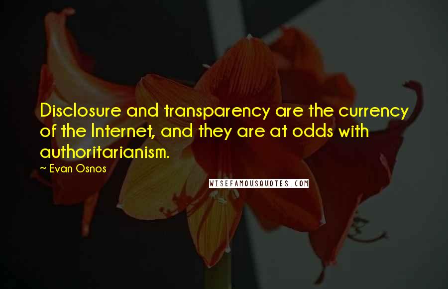 Evan Osnos Quotes: Disclosure and transparency are the currency of the Internet, and they are at odds with authoritarianism.