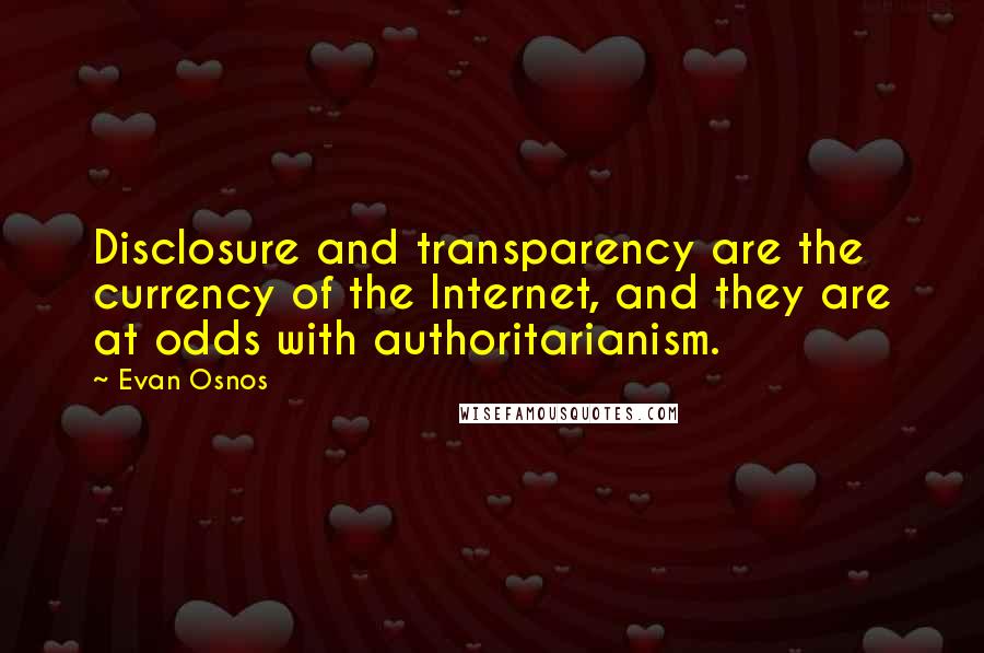Evan Osnos Quotes: Disclosure and transparency are the currency of the Internet, and they are at odds with authoritarianism.