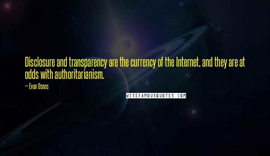 Evan Osnos Quotes: Disclosure and transparency are the currency of the Internet, and they are at odds with authoritarianism.