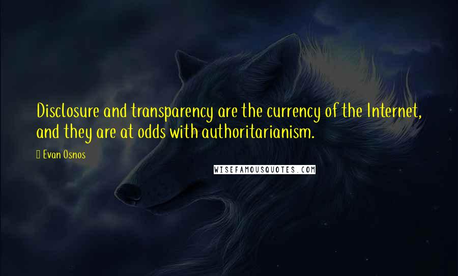 Evan Osnos Quotes: Disclosure and transparency are the currency of the Internet, and they are at odds with authoritarianism.