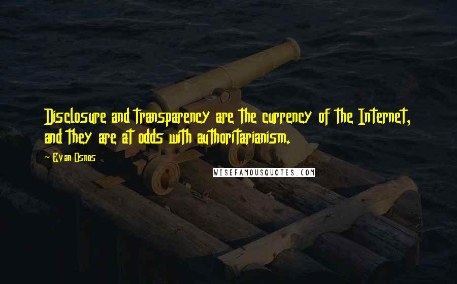 Evan Osnos Quotes: Disclosure and transparency are the currency of the Internet, and they are at odds with authoritarianism.