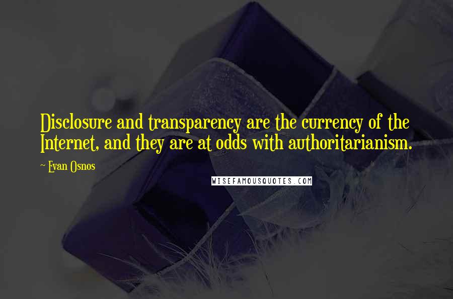 Evan Osnos Quotes: Disclosure and transparency are the currency of the Internet, and they are at odds with authoritarianism.