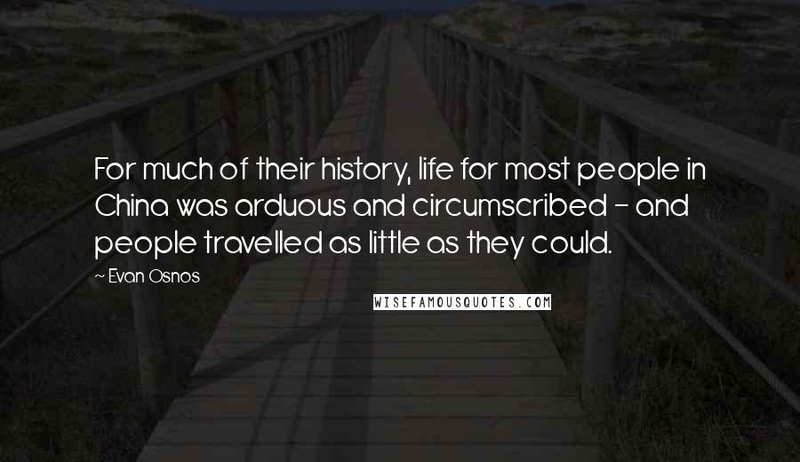 Evan Osnos Quotes: For much of their history, life for most people in China was arduous and circumscribed - and people travelled as little as they could.