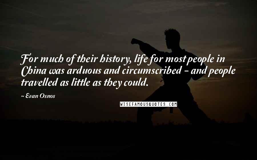 Evan Osnos Quotes: For much of their history, life for most people in China was arduous and circumscribed - and people travelled as little as they could.